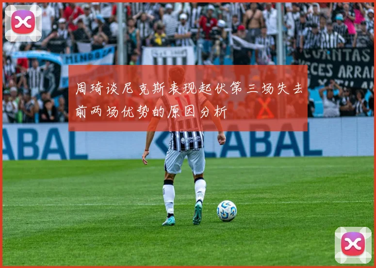 周琦谈尼克斯表现起伏第三场失去前两场优势的原因分析