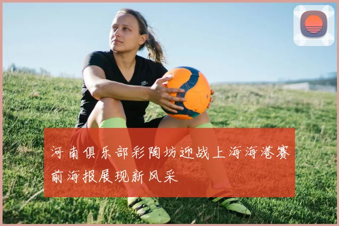 河南俱乐部彩陶坊迎战上海海港赛前海报展现新风采