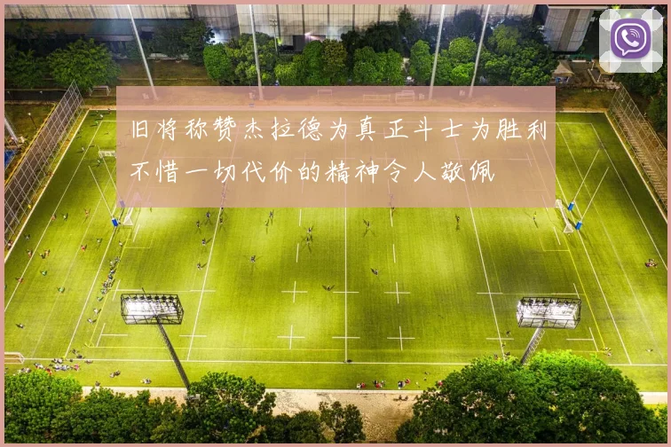 旧将称赞杰拉德为真正斗士为胜利不惜一切代价的精神令人敬佩