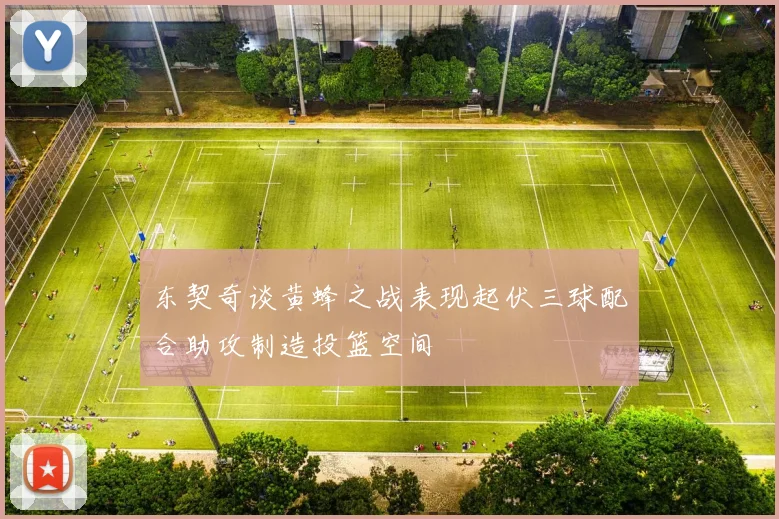 东契奇谈黄蜂之战表现起伏三球配合助攻制造投篮空间