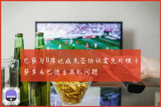 巴萨与B席达成免签协议需先处理卡萨多或巴德吉离队问题