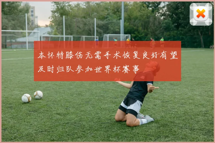 本怀特膝伤无需手术恢复良好有望及时归队参加世界杯赛事