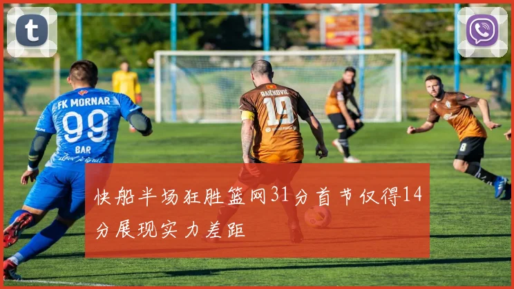 快船半场狂胜篮网31分首节仅得14分展现实力差距