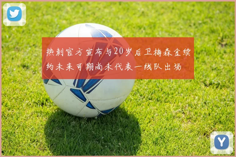 热刺官方宣布与20岁后卫梅森金续约未来可期尚未代表一线队出场