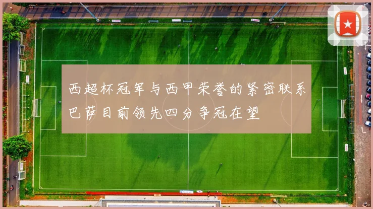 西超杯冠军与西甲荣誉的紧密联系巴萨目前领先四分争冠在望