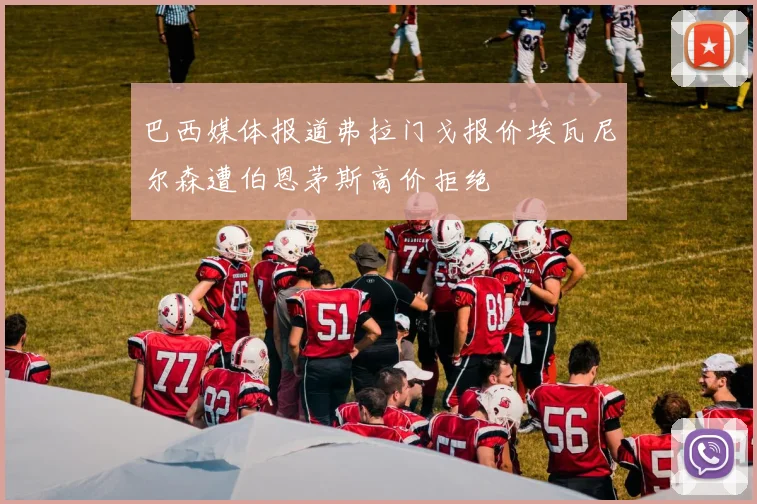 巴西媒体报道弗拉门戈报价埃瓦尼尔森遭伯恩茅斯高价拒绝