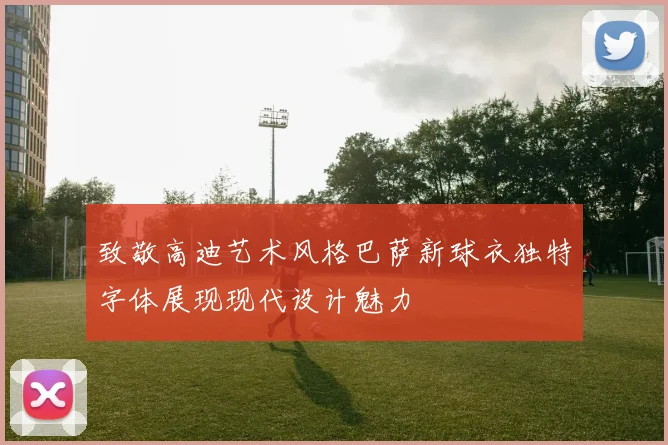 致敬高迪艺术风格巴萨新球衣独特字体展现现代设计魅力