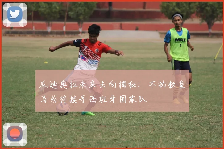 瓜迪奥拉未来去向揭秘：不执教皇马或将接手西班牙国家队